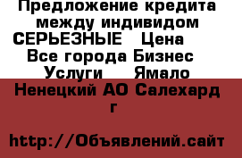 Предложение кредита между индивидом СЕРЬЕЗНЫЕ › Цена ­ 0 - Все города Бизнес » Услуги   . Ямало-Ненецкий АО,Салехард г.